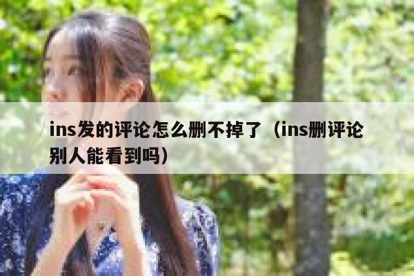 ins发的评论怎么删不掉了（ins删评论别人能看到吗） 第1张