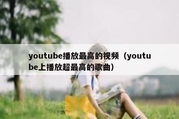 youtube播放最高的视频（youtube上播放超最高的歌曲） 第1张