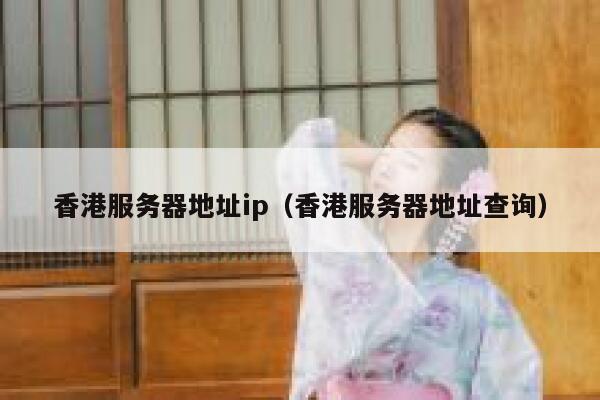 香港服务器地址ip（香港服务器地址查询） 第1张