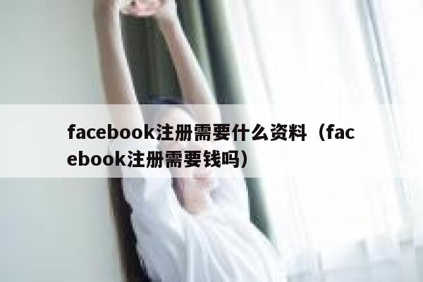 facebook注册需要什么资料（facebook注册需要钱吗） 第1张