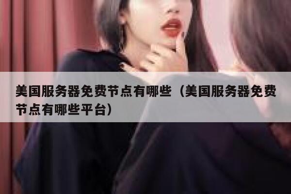 美国服务器免费节点有哪些（美国服务器免费节点有哪些平台） 第1张