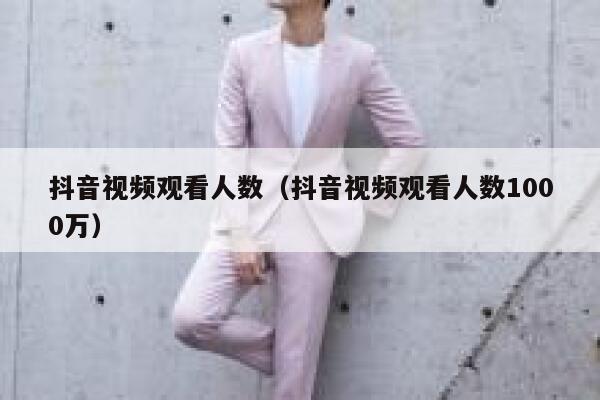 抖音视频观看人数（抖音视频观看人数1000万） 第1张