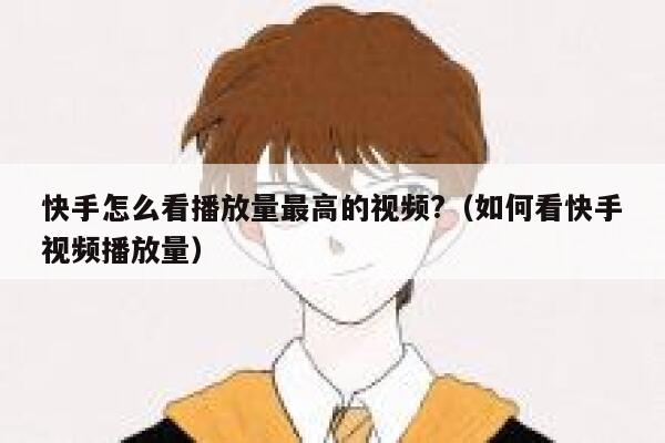 快手怎么看播放量最高的视频?（如何看快手视频播放量） 第1张