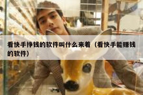 看快手挣钱的软件叫什么来着（看快手能赚钱的软件） 第1张