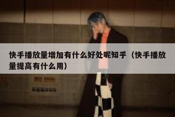 快手播放量增加有什么好处呢知乎（快手播放量提高有什么用） 第1张