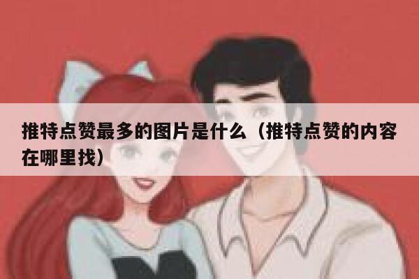 推特点赞最多的图片是什么（推特点赞的内容在哪里找） 第1张