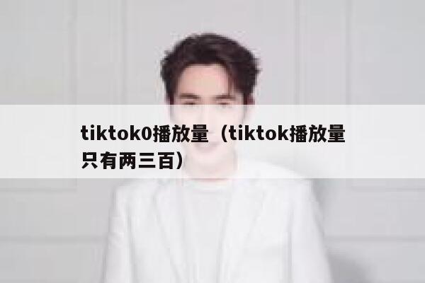 tiktok0播放量（tiktok播放量只有两三百） 第1张