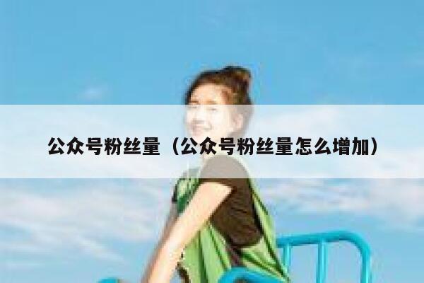 公众号粉丝量（公众号粉丝量怎么增加） 第1张
