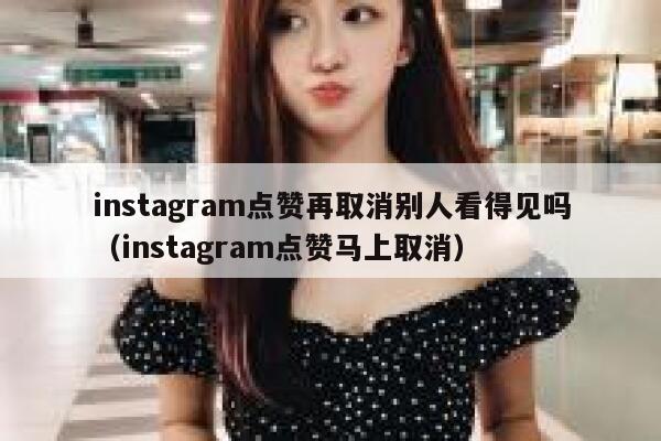instagram点赞再取消别人看得见吗（instagram点赞马上取消） 第1张