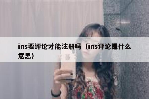ins要评论才能注册吗（ins评论是什么意思） 第1张