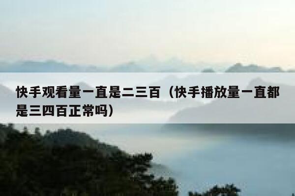 快手观看量一直是二三百（快手播放量一直都是三四百正常吗） 第1张