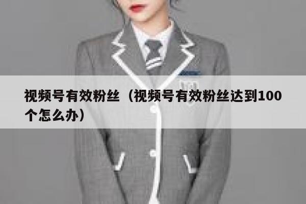 视频号有效粉丝（视频号有效粉丝达到100个怎么办） 第1张