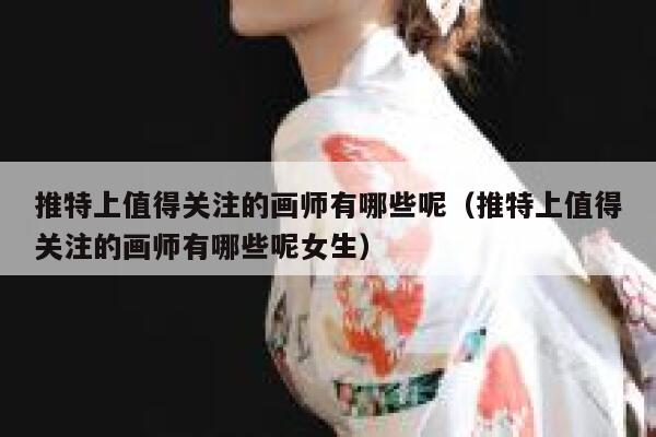 推特上值得关注的画师有哪些呢（推特上值得关注的画师有哪些呢女生） 第1张