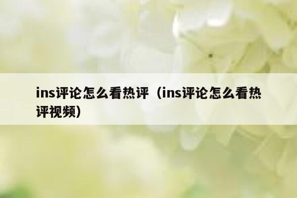 ins评论怎么看热评（ins评论怎么看热评视频） 第1张