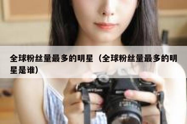 全球粉丝量最多的明星（全球粉丝量最多的明星是谁） 第1张