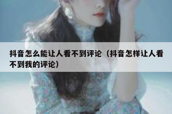 抖音怎么能让人看不到评论（抖音怎样让人看不到我的评论） 第1张