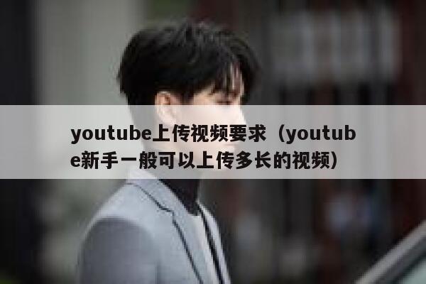 youtube上传视频要求（youtube新手一般可以上传多长的视频） 第1张