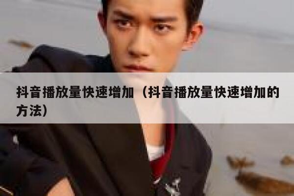 抖音播放量快速增加（抖音播放量快速增加的方法） 第1张