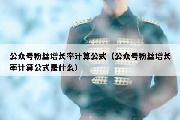 公众号粉丝增长率计算公式（公众号粉丝增长率计算公式是什么） 第1张