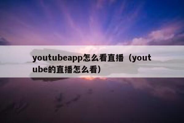 youtubeapp怎么看直播（youtube的直播怎么看） 第1张