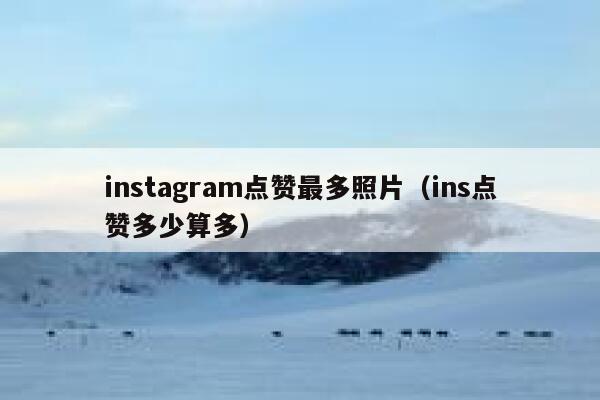 instagram点赞最多照片（ins点赞多少算多） 第1张