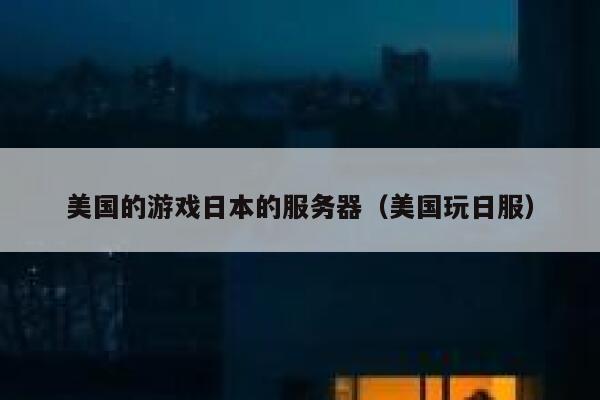 美国的游戏日本的服务器（美国玩日服） 第1张