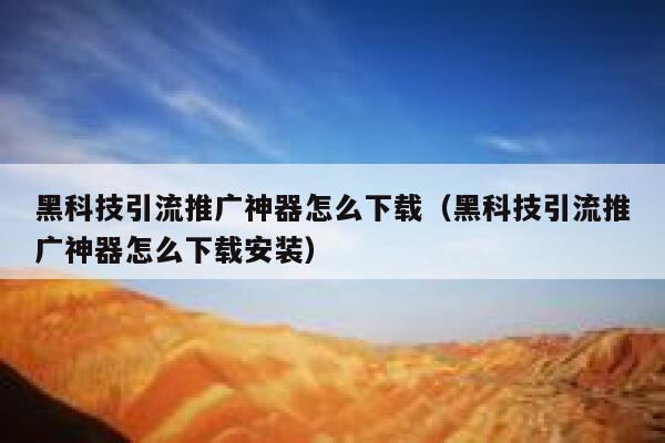 黑科技引流推广神器怎么下载（黑科技引流推广神器怎么下载安装） 第1张