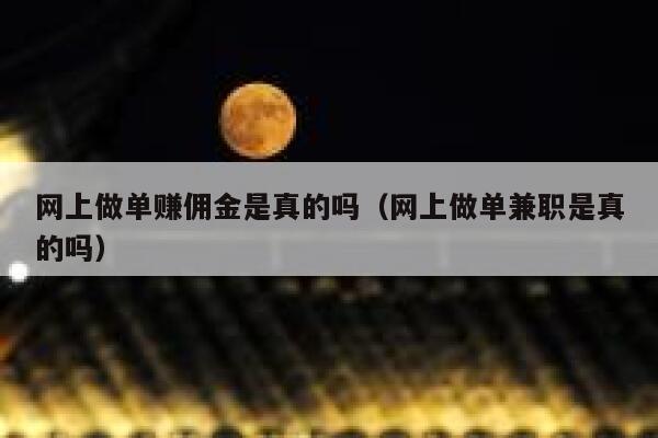 网上做单赚佣金是真的吗（网上做单兼职是真的吗） 第1张