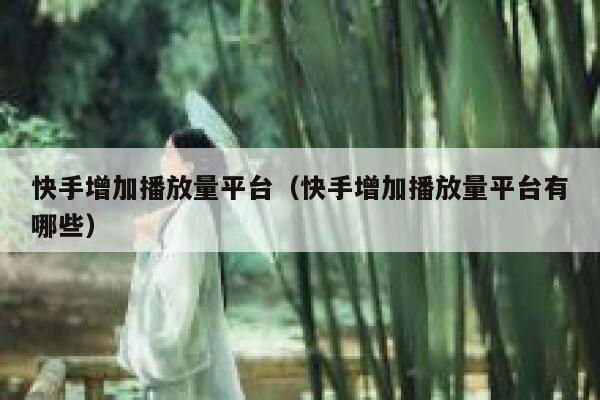 快手增加播放量平台（快手增加播放量平台有哪些） 第1张
