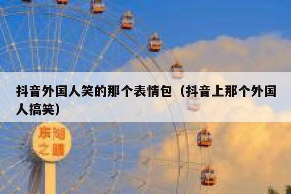 抖音外国人笑的那个表情包（抖音上那个外国人搞笑） 第1张