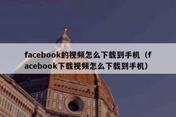 facebook的视频怎么下载到手机（facebook下载视频怎么下载到手机） 第1张