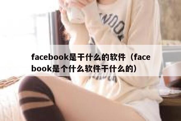 facebook是干什么的软件（facebook是个什么软件干什么的） 第1张