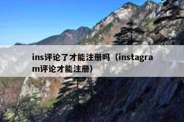 ins评论了才能注册吗（instagram评论才能注册） 第1张