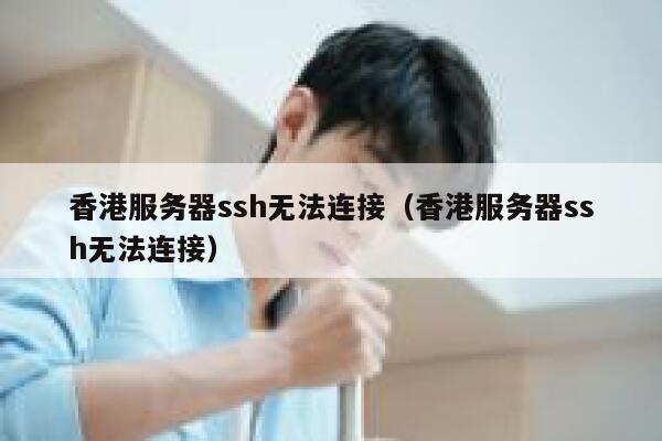 香港服务器ssh无法连接（香港服务器ssh无法连接） 第1张