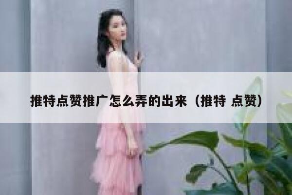 推特点赞推广怎么弄的出来（推特 点赞） 第1张