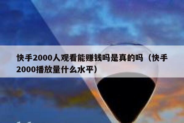 快手2000人观看能赚钱吗是真的吗（快手2000播放量什么水平） 第1张