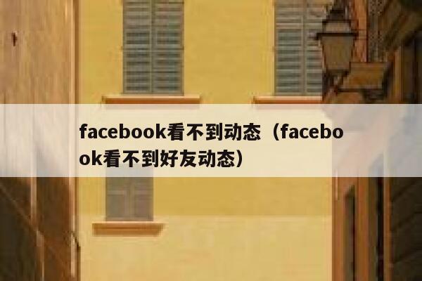 facebook看不到动态（facebook看不到好友动态） 第1张