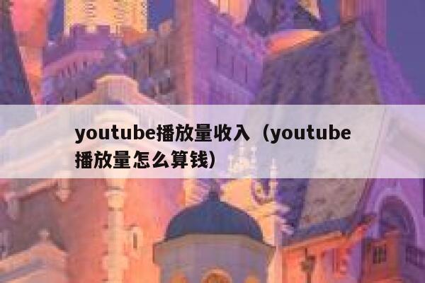 youtube播放量收入（youtube播放量怎么算钱） 第1张