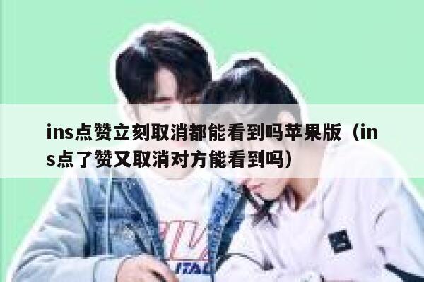 ins点赞立刻取消都能看到吗苹果版（ins点了赞又取消对方能看到吗） 第1张