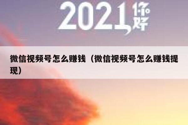 微信视频号怎么赚钱(微信视频号怎么赚钱提现) 第1张 微信视频号怎么赚钱(微信视频号怎么赚钱提现) 第1张