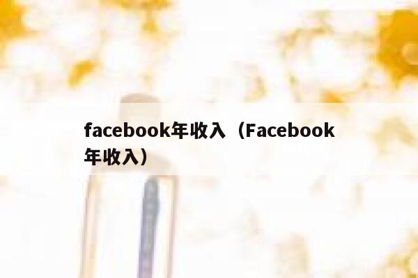facebook年收入（Facebook年收入） 第1张