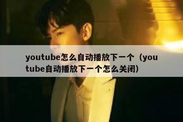 youtube怎么自动播放下一个（youtube自动播放下一个怎么关闭） 第1张