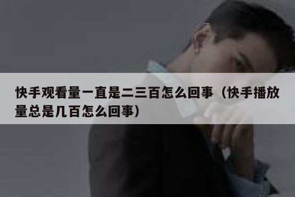 快手观看量一直是二三百怎么回事（快手播放量总是几百怎么回事） 第1张