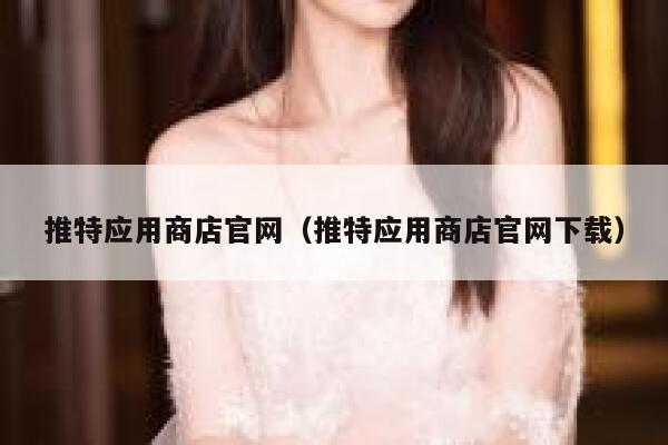 推特应用商店官网（推特应用商店官网下载） 第1张