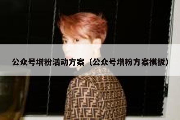 公众号增粉活动方案（公众号增粉方案模板） 第1张
