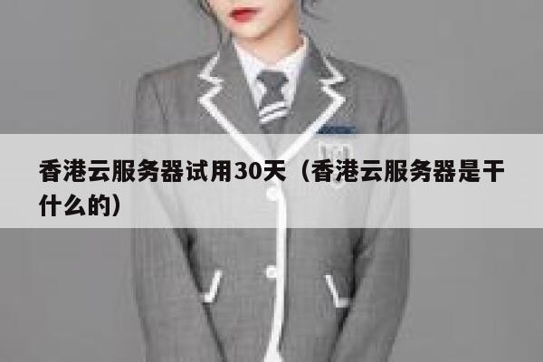 香港云服务器试用30天(香港云服务器是干什么的) 第1张 香港云服务器试用30天(香港云服务器是干什么的) 第1张