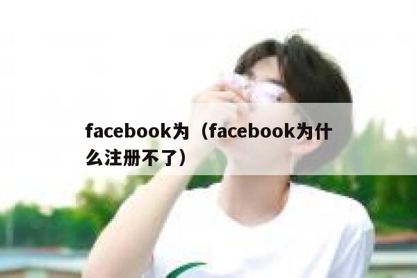 facebook为（facebook为什么注册不了） 第1张