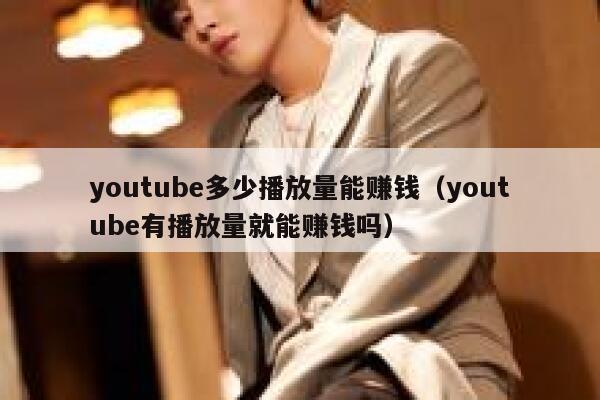 youtube多少播放量能赚钱（youtube有播放量就能赚钱吗） 第1张