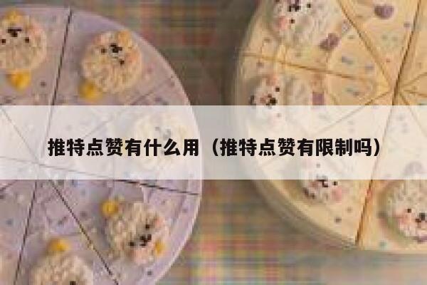 推特点赞有什么用(推特点赞有限制吗) 第1张 推特点赞有什么用(推特点赞有限制吗) 第1张