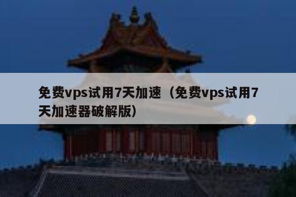 免费vps试用7天加速（免费vps试用7天加速器破解版） 第1张